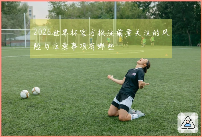 2026世界杯官方投注前要关注的风险与注意事项有哪些