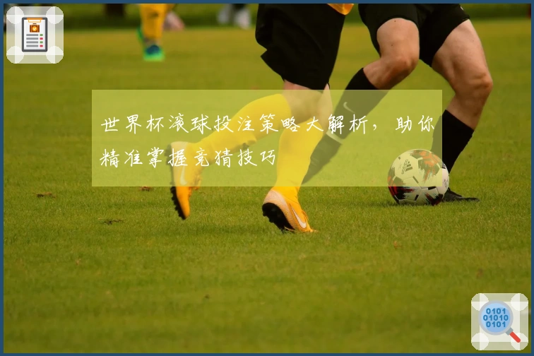 世界杯滚球投注策略大解析，助你精准掌握竞猜技巧