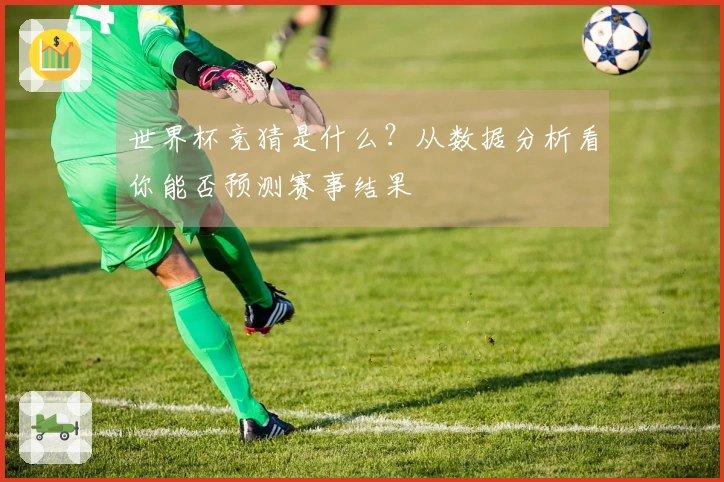 世界杯竞猜是什么？从数据分析看你能否预测赛事结果