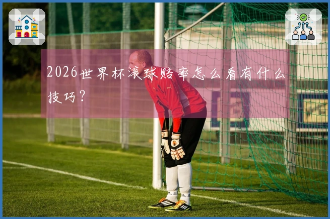 2026世界杯滚球赔率怎么看有什么技巧?
