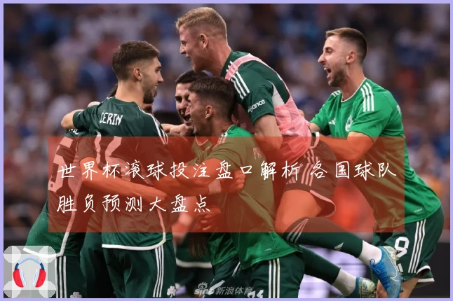 世界杯滚球投注盘口解析 各国球队胜负预测大盘点