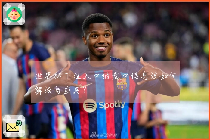 世界杯下注入口的盘口信息该如何解读与应用？