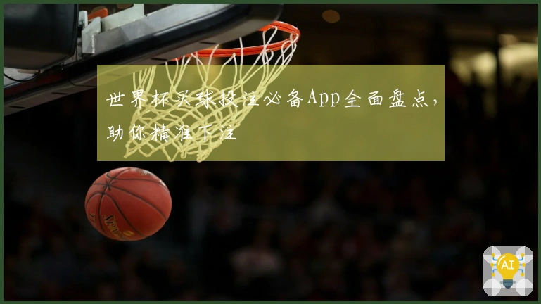 世界杯买球投注必备App全面盘点，助你精准下注