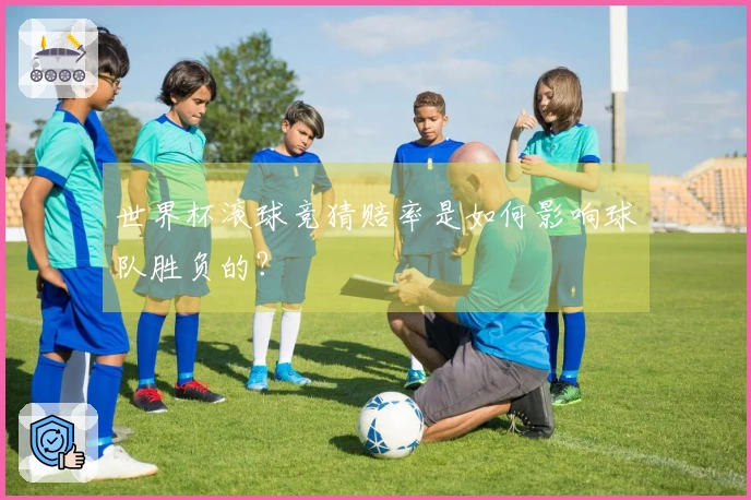 世界杯滚球竞猜赔率是如何影响球队胜负的？