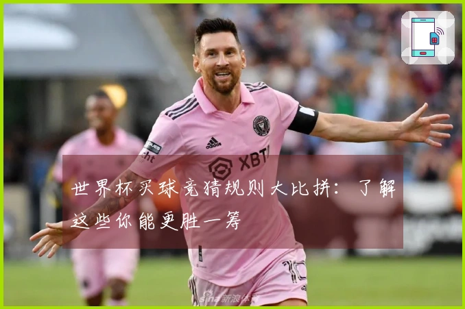 世界杯买球竞猜规则大比拼：了解这些你能更胜一筹