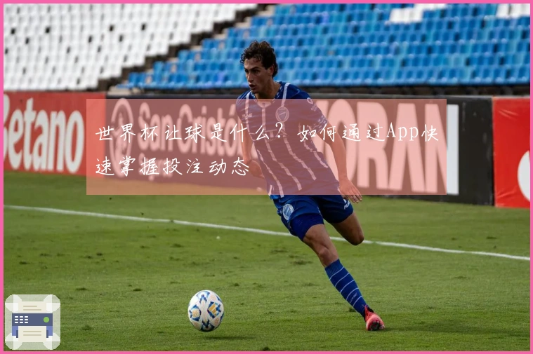 世界杯让球是什么？如何通过App快速掌握投注动态