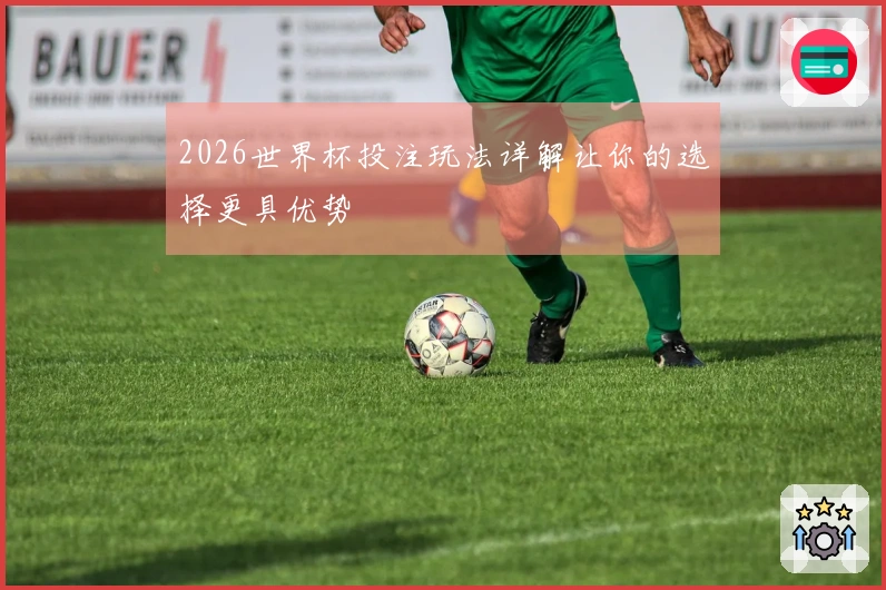 2026世界杯投注玩法详解让你的选择更具优势