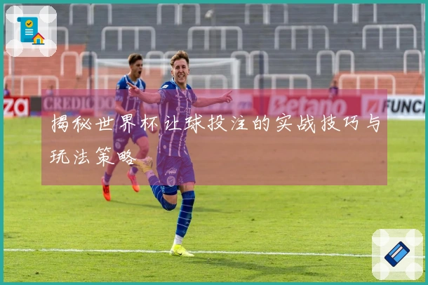 揭秘世界杯让球投注的实战技巧与玩法策略