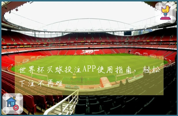 世界杯买球投注APP使用指南,轻松下注不再难