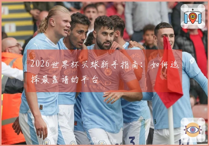 2026世界杯买球新手指南：如何选择最靠谱的平台