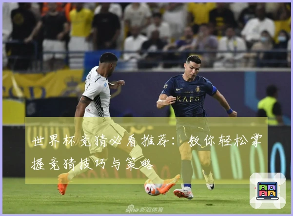 世界杯竞猜必看推荐：教你轻松掌握竞猜技巧与策略